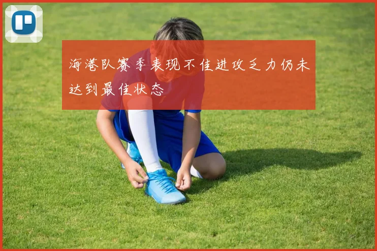 海港队赛季表现不佳进攻乏力仍未达到最佳状态