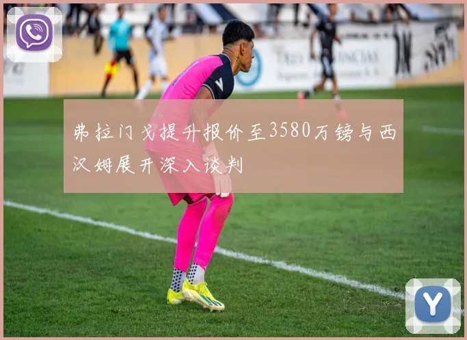 弗拉门戈提升报价至3580万镑与西汉姆展开深入谈判