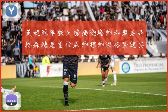 英超冠军教头榜揭晓塔帅加盟后弗格森稳居首位瓜帅穆帅温格紧随其后