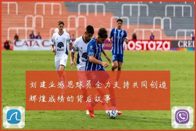 刘建业感恩球员全力支持共同创造辉煌成绩的背后故事